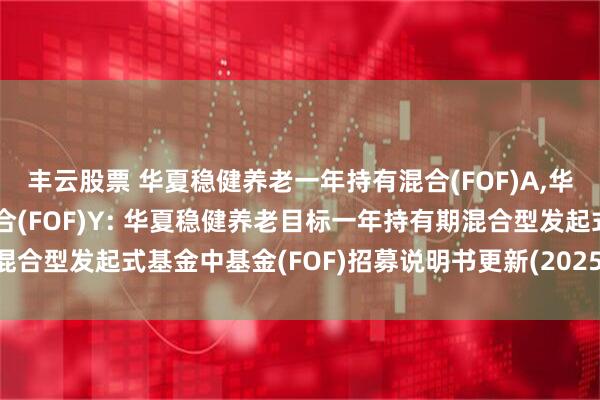 丰云股票 华夏稳健养老一年持有混合(FOF)A,华夏稳健养老一年持有混合(FOF)Y: 华夏稳健养老目标一年持有期混合型发起式基金中基金(FOF)招募说明书更新(2025年5月30日公告)
