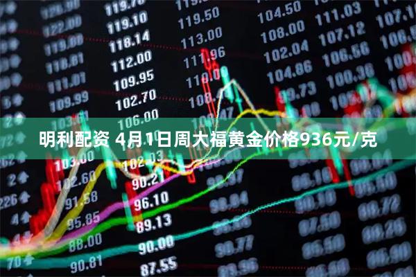明利配资 4月1日周大福黄金价格936元/克