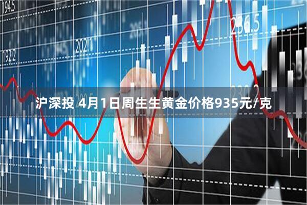沪深投 4月1日周生生黄金价格935元/克