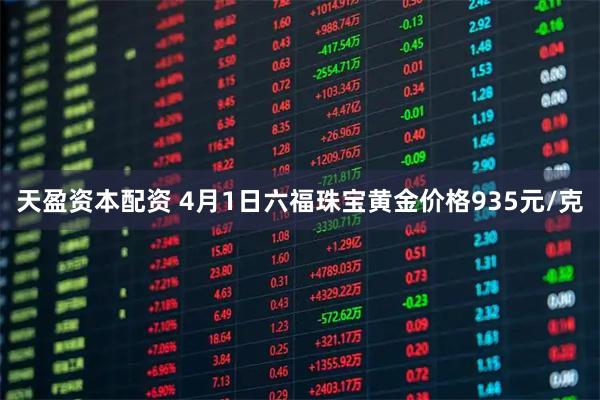 天盈资本配资 4月1日六福珠宝黄金价格935元/克