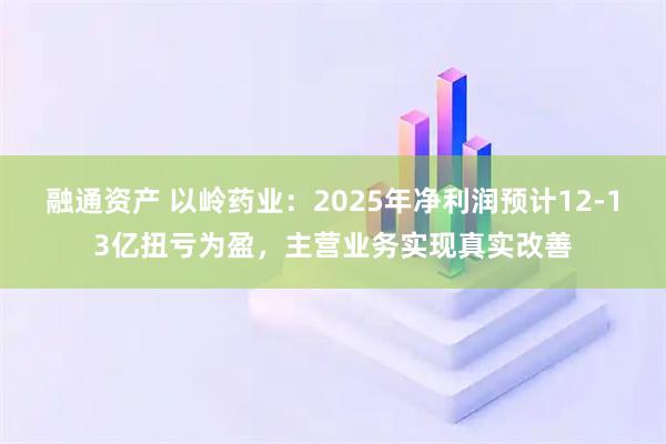 融通资产 以岭药业：2025年净利润预计12-13亿扭亏为盈，主营业务实现真实改善