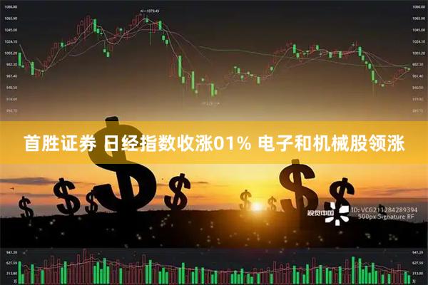 首胜证券 日经指数收涨01% 电子和机械股领涨