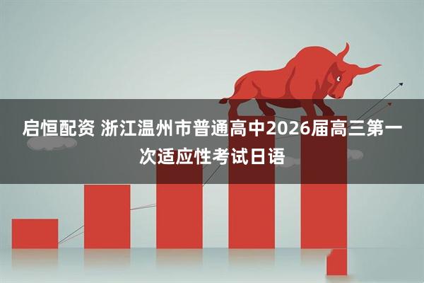 启恒配资 浙江温州市普通高中2026届高三第一次适应性考试日语