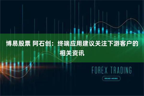博易股票 阿石创：终端应用建议关注下游客户的相关资讯