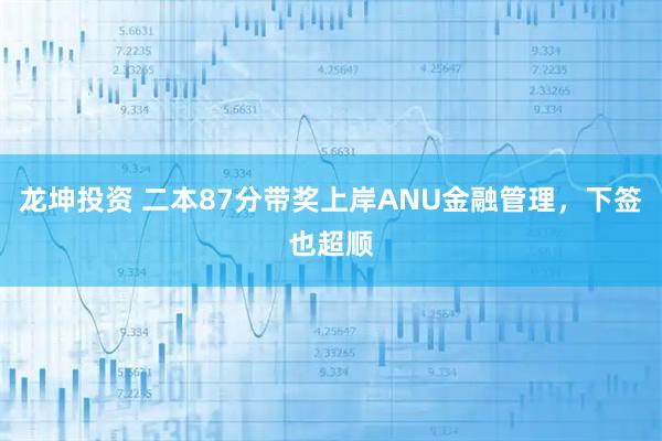 龙坤投资 二本87分带奖上岸ANU金融管理，下签也超顺